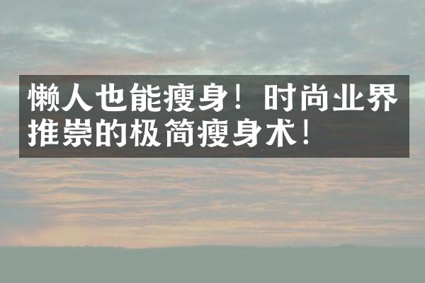 懒人也能瘦身！时尚业界推崇的极简瘦身术！