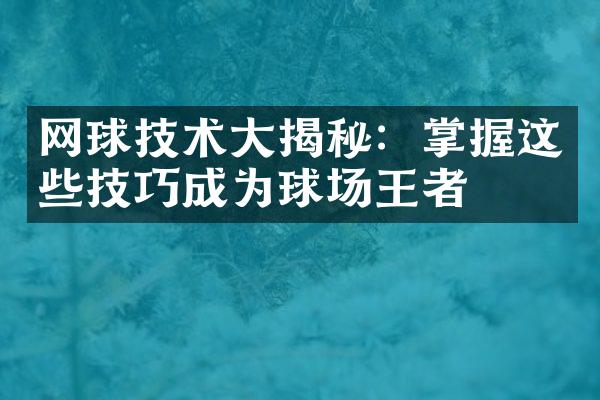 网球技术大揭秘：掌握这些技巧成为球场王者