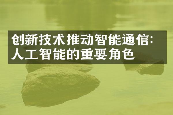 创新技术推动智能通信：人工智能的重要角色