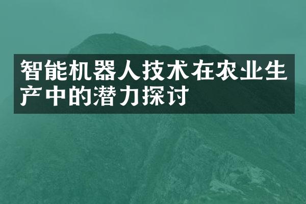 智能机器人技术在农业生产中的潜力探讨