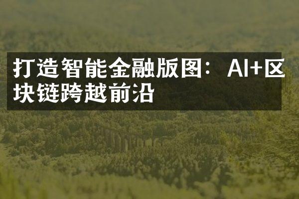 打造智能金融版图：AI+区块链跨越前沿