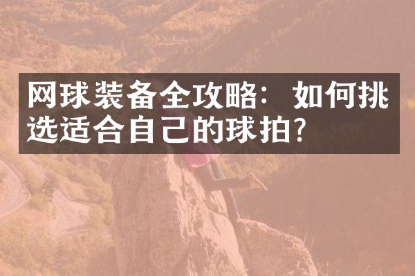 网球装备全攻略：如何挑选适合自己的球拍？