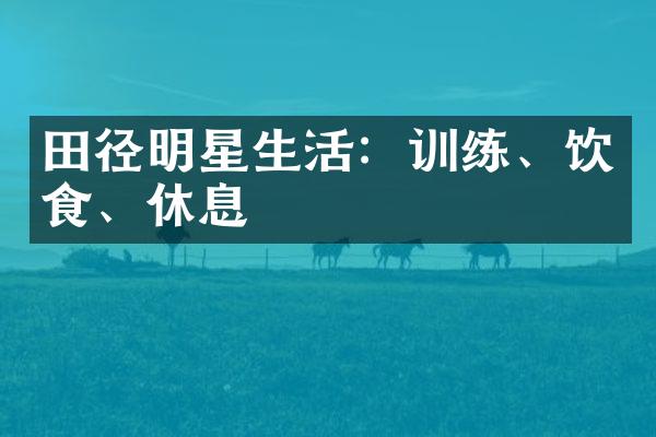 田径明星生活：训练、饮食、休息