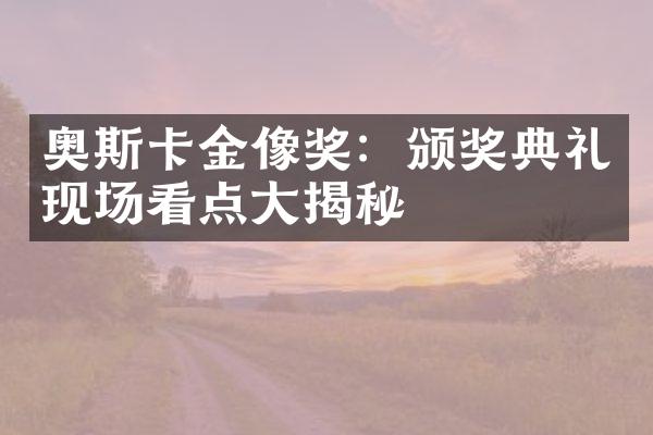 奥斯卡金像奖：颁奖典礼现场看点大揭秘