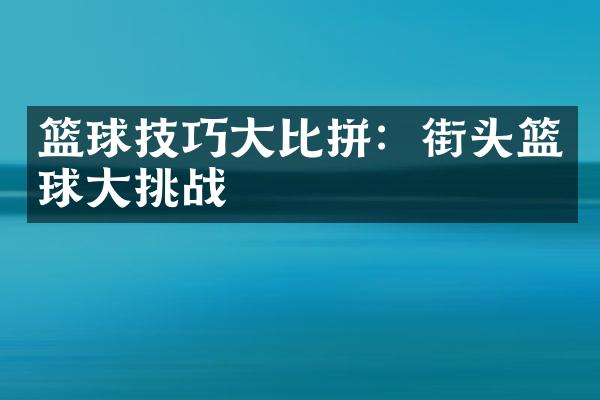 篮球技巧比拼：街头篮球挑战