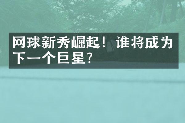 网球新秀崛起！谁将成为下一个巨星？