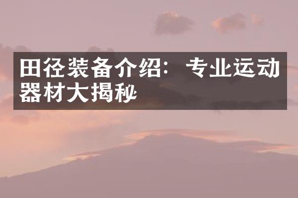 田径装备介绍：专业运动器材揭秘