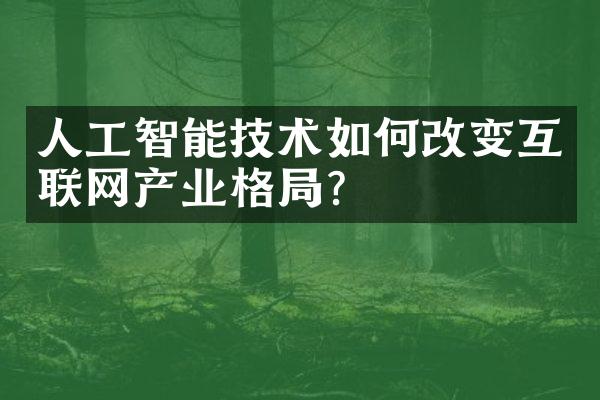 人工智能技术如何改变互联网产业格局？