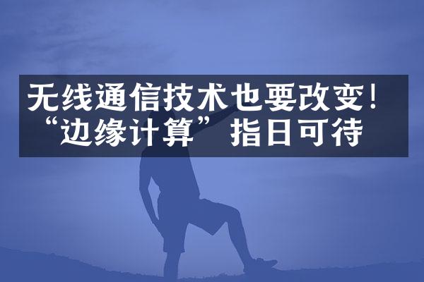 无线通信技术也要改变！“边缘计算”指日可待