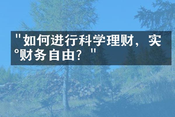 "如何进行科学理财，实现财务自由？"