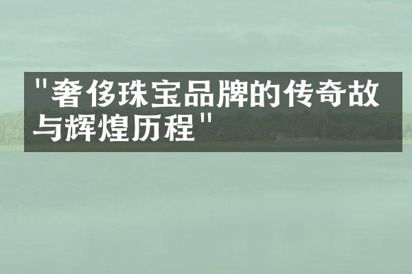 "奢侈珠宝品牌的传奇故事与辉煌历程"