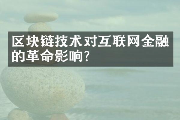 区块链技术对互联网金融的革命影响？