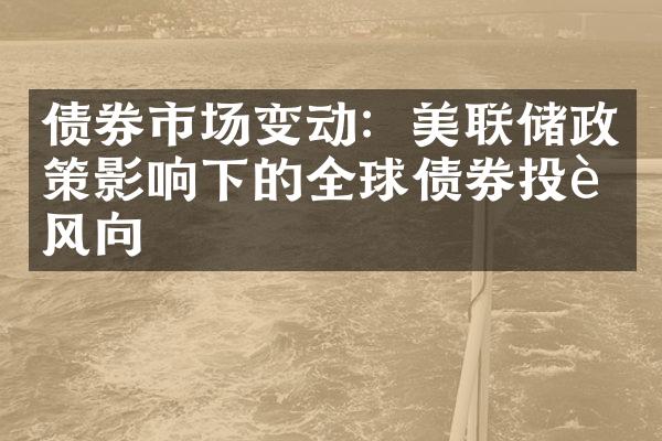 债券市场变动：美联储政策影响下的全球债券投资风向