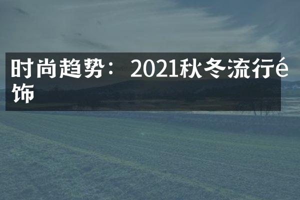 时尚趋势：2021秋冬流行配饰