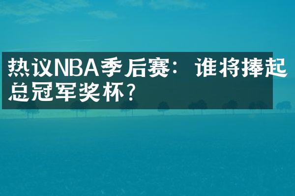 热议NBA季后赛：谁将捧起总冠军奖杯？