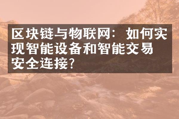 区块链与物联网：如何实现智能设备和智能交易的安全连接？