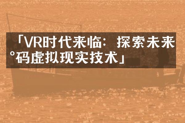 「VR时代来临：探索未来数码虚拟现实技术」