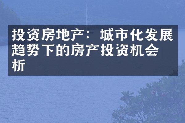 投资房地产：城市化发展趋势下的房产投资机会分析