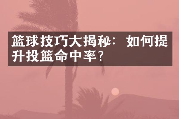 篮球技巧大揭秘：如何提升投篮命中率？