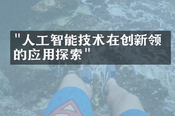 "人工智能技术在创新领域的应用探索"