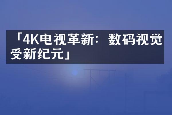 「4K电视革新：数码视觉享受新纪元」