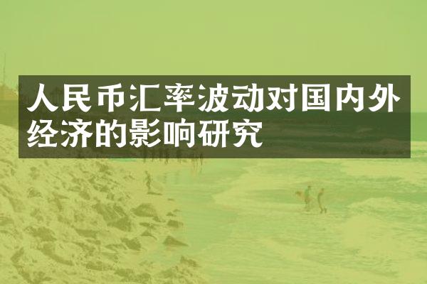 人民币汇率波动对国内外经济的影响研究