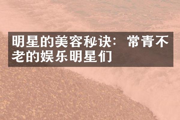 明星的美容秘诀：常青不老的娱乐明星们