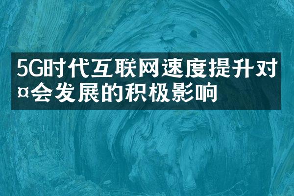 5G时代互联网速度提升对社会发展的积极影响