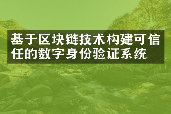 基于区块链技术构建可信任的数字身份验证系统