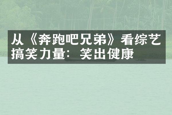 从《奔跑吧兄弟》看综艺搞笑力量：笑出健康