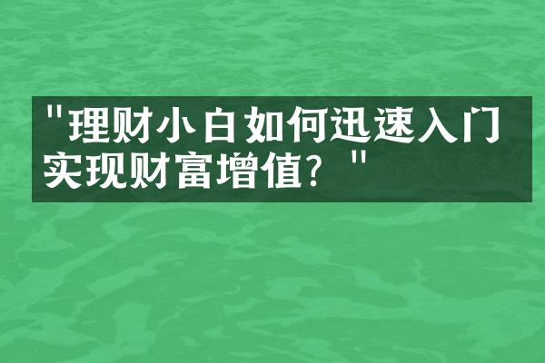 "理财小白如何迅速入门，实现财富增值？"