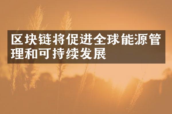 区块链将促进全球能源管理和可持续发展