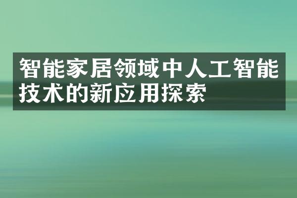 智能家居领域中人工智能技术的新应用探索