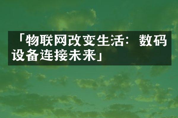 「物联网改变生活：数码设备连接未来」