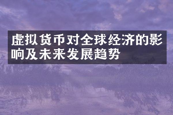 虚拟货币对全球经济的影响及未来发展趋势