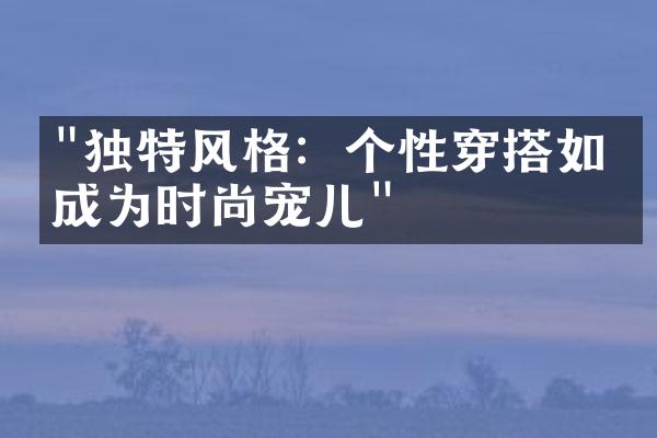 "独特风格：个性穿搭如何成为时尚宠儿"