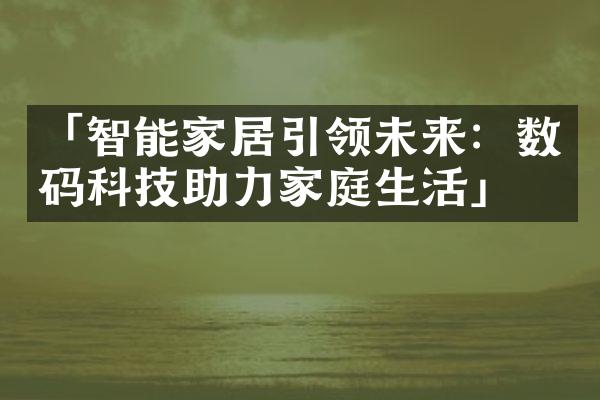 「智能家居引领未来：数码科技助力家庭生活」