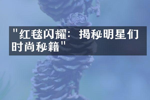 "红毯闪耀：揭秘明星们的时尚秘籍"