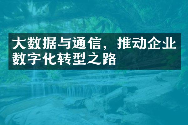 大数据与通信，推动企业数字化转型之路