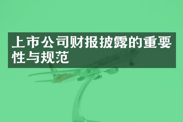 上市公司财报披露的重要性与规范