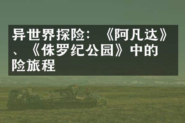 异世界探险：《阿凡达》、《侏罗纪公园》中的惊险旅程