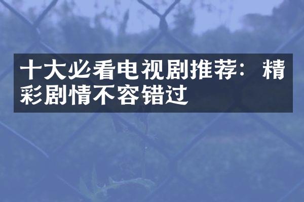 必看电视剧推荐：精彩剧情不容错过