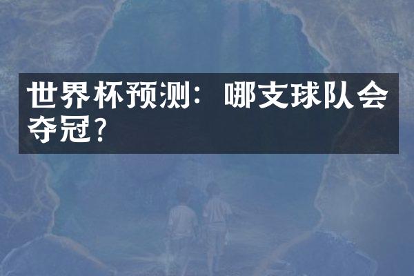 世界杯预测：哪支球队会夺冠？