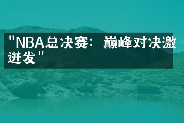 "NBA总决赛：巅峰对决激情迸发"