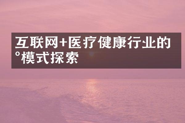 互联网+医疗健康行业的新模式探索