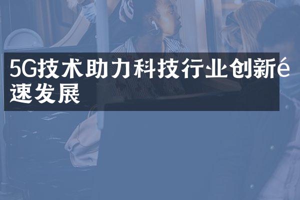 5G技术助力科技行业创新飞速发展