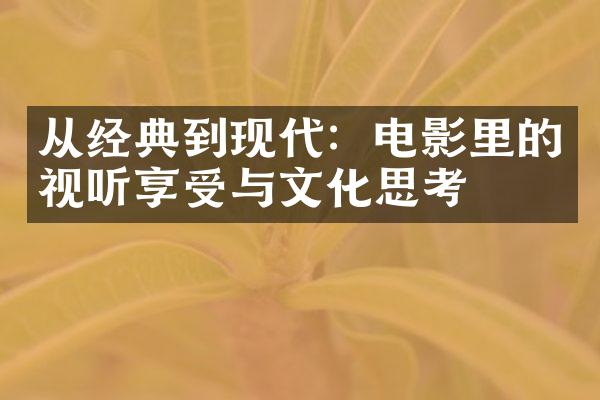 从经典到现代：电影里的视听享受与文化思考