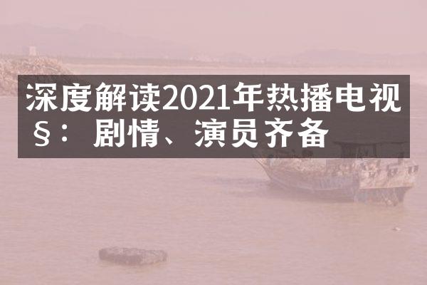 深度解读2021年热播电视剧：剧情、演员齐备