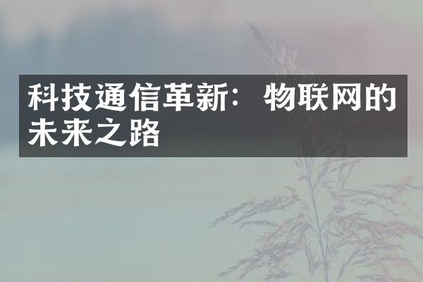 科技通信革新：物联网的未来之路