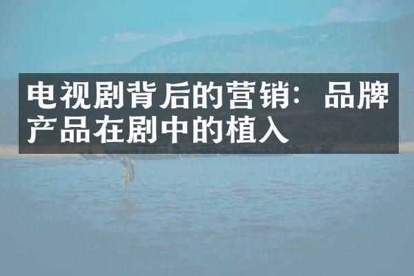 电视剧背后的营销：品牌产品在剧中的植入